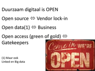 Duurzaam digitaal is OPEN
Open source  Vendor lock-in
Open data(1)  Business
Open access (green of gold) 
Gatekeepers
(1) Maar ook
Linked en Big data
 