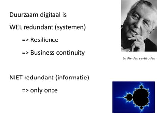 Duurzaam digitaal is
WEL redundant (systemen)
=> Resilience
=> Business continuity
NIET redundant (informatie)
=> only once
La Fin des certitudes
 
