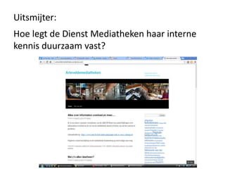 Uitsmijter:
Hoe legt de Dienst Mediatheken haar interne
kennis duurzaam vast?
 