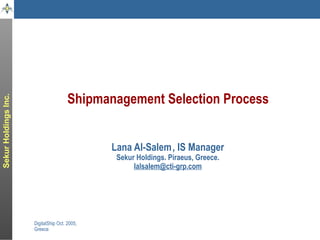 Shipmanagement Selection Process Lana Al-Salem   , IS Manager Sekur Holdings. Piraeus, Greece. [email_address] 