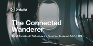 The Connected
Wanderer
Digital Disruption in Technology and Passenger Behaviour, Feb 1st 2018
 