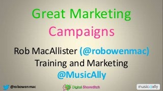 @robowenmac
Rob MacAllister (@robowenmac)
Training and Marketing
@MusicAlly
Great Marketing
Campaigns
 
