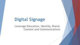 Digital Signage
Leverage Education, Identity, Brand,
Content and Communications
 