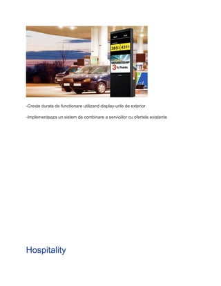 -Creste durata de functionare utilizand display-urile de exterior
-Implementeaza un sistem de combinare a serviciilor cu ofertele existente
Hospitality
 