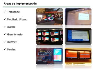 Áreas de implementación


 Transporte

 Mobiliario Urbano

 Instore

 Gran formato

 Internet

 Moviles
 