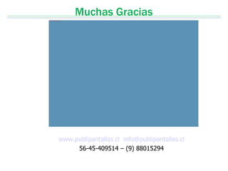 file:///D:/Carteleria-Digital/Logos Publipantallas/1280-770.jpg
                                                                  Muchas Gracias




                                                www.publipantallas.cl info@publipantallas.cl
                                                     56-45-409514 – (9) 88015294
 