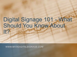 Digital Signage 101 - What
Should You Know About
It?

WWW.MVIXDIGITALSIGNAGE.COM
 