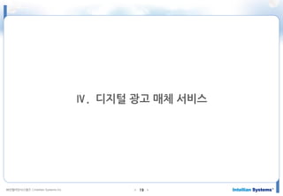 ㈜인텔리안시스템즈 ⓒIntellian Systems Inc. ● ●19
Ⅳ. 디지털 광고 매체 서비스
 