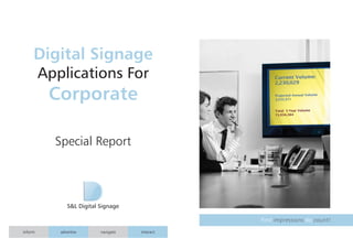 Digital Signage 
Applications For 
Corporate 
Special Report 
S&L Digital Signage 
inform advertise navigate interact 
First impressions do count! 
 