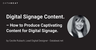 Digital Signage Content.
– How to Produce Captivating
Content for Digital Signage.
by Cecilie Rubach, Lead Digital Designer - Databeat.net
 