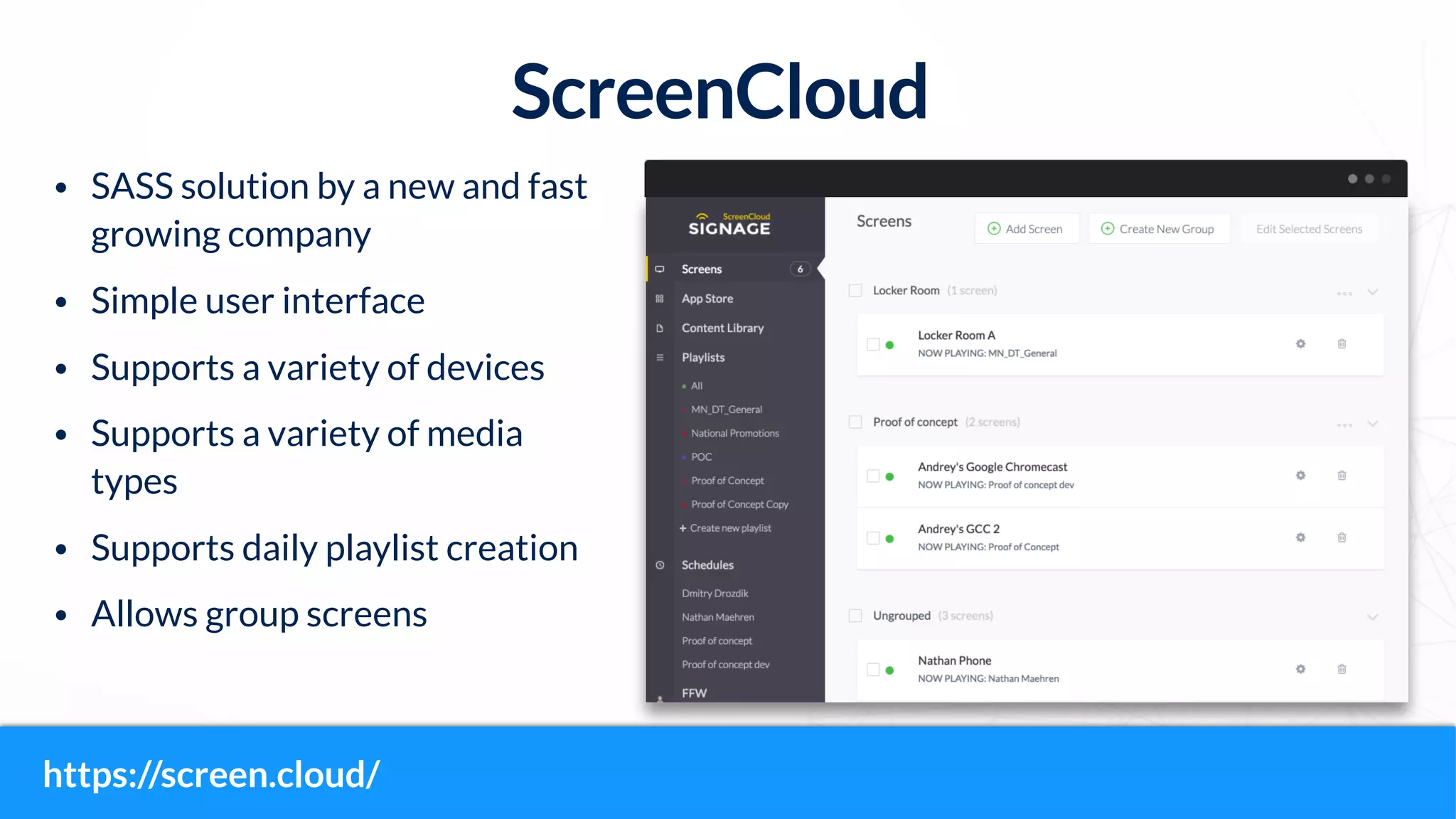 ScreenCloud
• SASS solution by a new and fast
growing company
• Simple user interface
• Supports a variety of devices
• Supports a variety of media
types
• Supports daily playlist creation
• Allows group screens
https://screen.cloud/
 