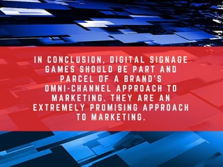 I N C O N C L U S I O N , D I G I T A L S I G N A G E
G A M E S S H O U L D B E P A R T A N D
P A R C E L O F A B R A N D ’ S
O M N I - C H A N N E L A P P R O A C H T O
M A R K E T I N G . T H E Y A R E A N
E X T R E M E L Y P R O M I S I N G A P P R O A C H
T O M A R K E T I N G .
 