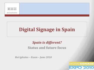 Digital Signage in Spain

              Spain is different?
           Status and future focus

Roi Iglesias – Essen – June 2010
 