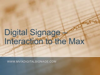 Digital Signage –
Interaction to the Max

WWW.MVIXDIGITALSIGNAGE.COM
 
