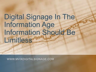 Digital Signage In The
Information Age
Information Should Be
Limitless

WWW.MVIXDIGITALSIGNAGE.COM
 