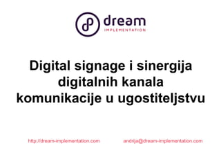 Digital signage i sinergija 
digitalnih kanala 
komunikacije u ugostiteljstvu 
http://dream-implementation.com andrija@dream-implementation.com 
 