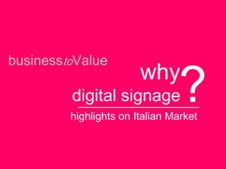 businesstoValue
why
digital signage
highlights on Italian Market
?
 