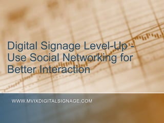 Digital Signage Level-Up -
Use Social Networking for
Better Interaction

WWW.MVIXDIGITALSIGNAGE.COM
 