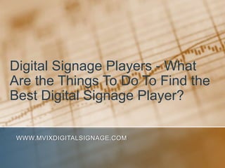 Digital Signage Players - What Are the Things To Do To Find the Best Digital Signage Player? www.MVIXDigitalSignage.com 
