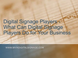 Digital Signage Players - What Can Digital Signage Players Do for Your Business www.MVIXDigitalSignage.com 