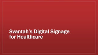 Svantah’s Digital Signage
for Healthcare
 