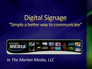 Digital Signage “Simply a better way to communicate” In The Market Media, LLC 