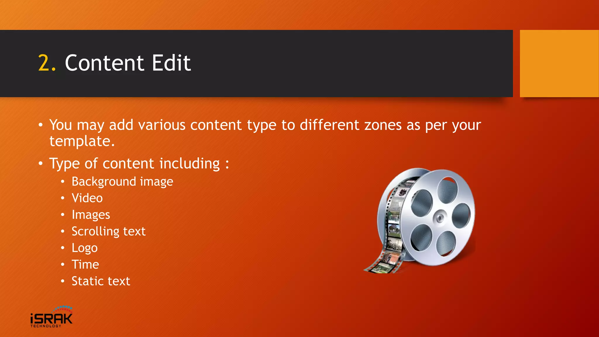 2. Content Edit
• You may add various content type to different zones as per your
template.
• Type of content including :
• Background image
• Video
• Images
• Scrolling text
• Logo
• Time
• Static text
 