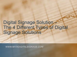 Digital Signage Solution – The 4 Different Types of Digital Signage Solutions www.MVIXDigitalSignage.com 