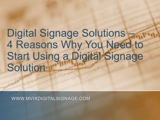 Digital Signage Solutions – 4 Reasons Why You Need to Start Using a Digital Signage Solution www.MVIXDigitalSignage.com 