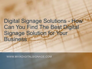 Digital Signage Solutions - How Can You Find The Best Digital Signage Solution for Your Business www.MVIXDigitalSignage.com 