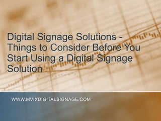Digital Signage Solutions - Things to Consider Before You Start Using a Digital Signage Solution www.MVIXDigitalSignage.com 
