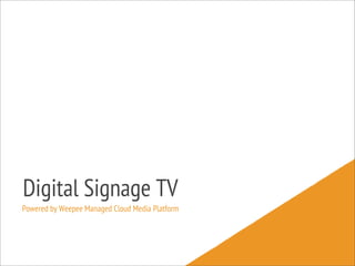 Digital Signage TV
Powered by Weepee Managed Cloud Media Platform
 