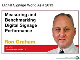 Digital Signage World Asia 2013

Measuring and
Benchmarking
Digital Signage
Performance

 