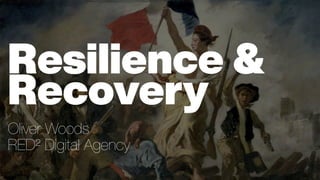 Resilience &
Recovery
Oliver Woods
RED² Digital Agency
 