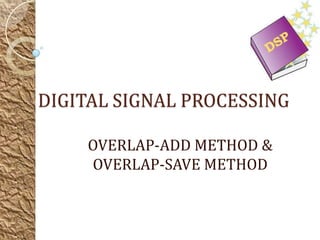 DIGITAL SIGNAL PROCESSING

    OVERLAP-ADD METHOD &
    OVERLAP-SAVE METHOD
 