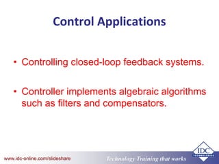 Technology Training that Workswww.idc-online.com/slideshare
Control Applications
• Controlling closed-loop feedback systems.
• Controller implements algebraic algorithms
such as filters and compensators.
 