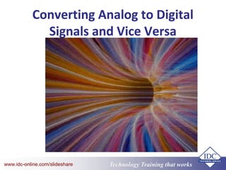 Technology Training that Workswww.idc-online.com/slideshare
Converting Analog to Digital
Signals and Vice Versa
 