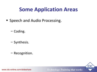Technology Training that Workswww.idc-online.com/slideshare
Some Application Areas
• Speech and Audio Processing.
– Coding.
– Synthesis.
– Recognition.
 