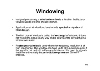 119
Windowing
• A rectangular window is a function that is constant inside the
interval and zero elsewhere, which describe...