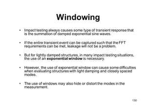 131
Windowing
• The effects of leakage can only be minimized through the use of a
window. It can never be eliminated!
• Al...