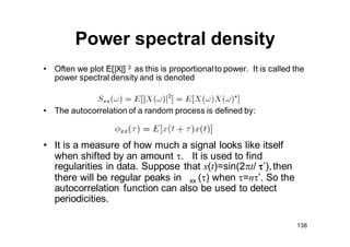 139
Power spectral density
• If x(t) is zero mean, then
and if x is not zero mean, xx (0) is the mean
square of the proce...