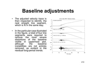 Baseline adjustments
• The distortion of the baseline encountered in digitized
analog accelerograms is generally interpret...