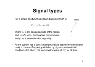 Signal types
• Also, two identical pendulareleased from = 0 at t=0, will have the same
motions at all time. There is no pl...