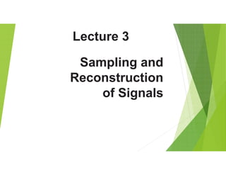 Sampling and
Reconstruction
of Signals
Lecture 3
 