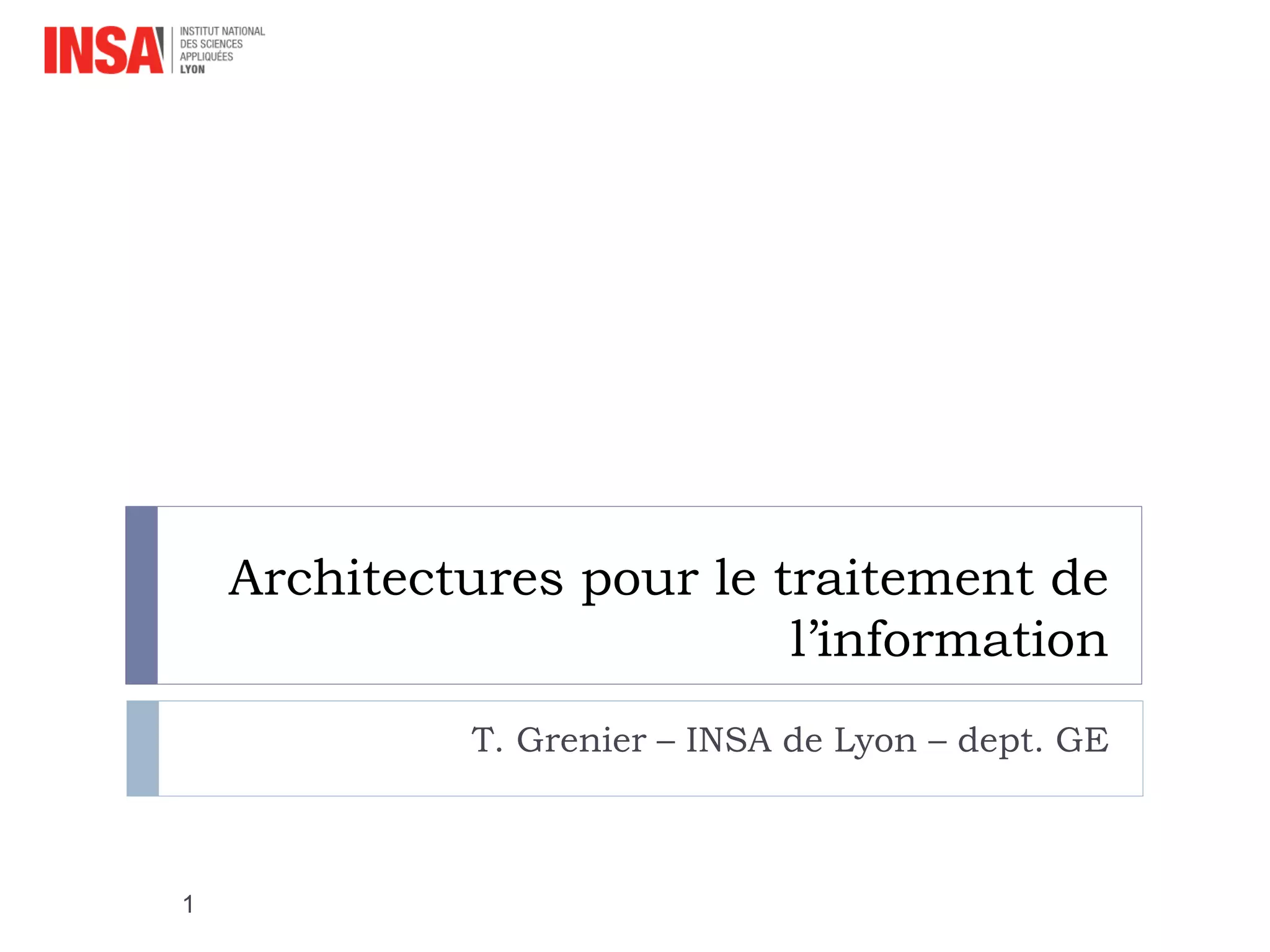 Architectures pour le traitement de
l’information
T. Grenier – INSA de Lyon – dept. GE
1
 
