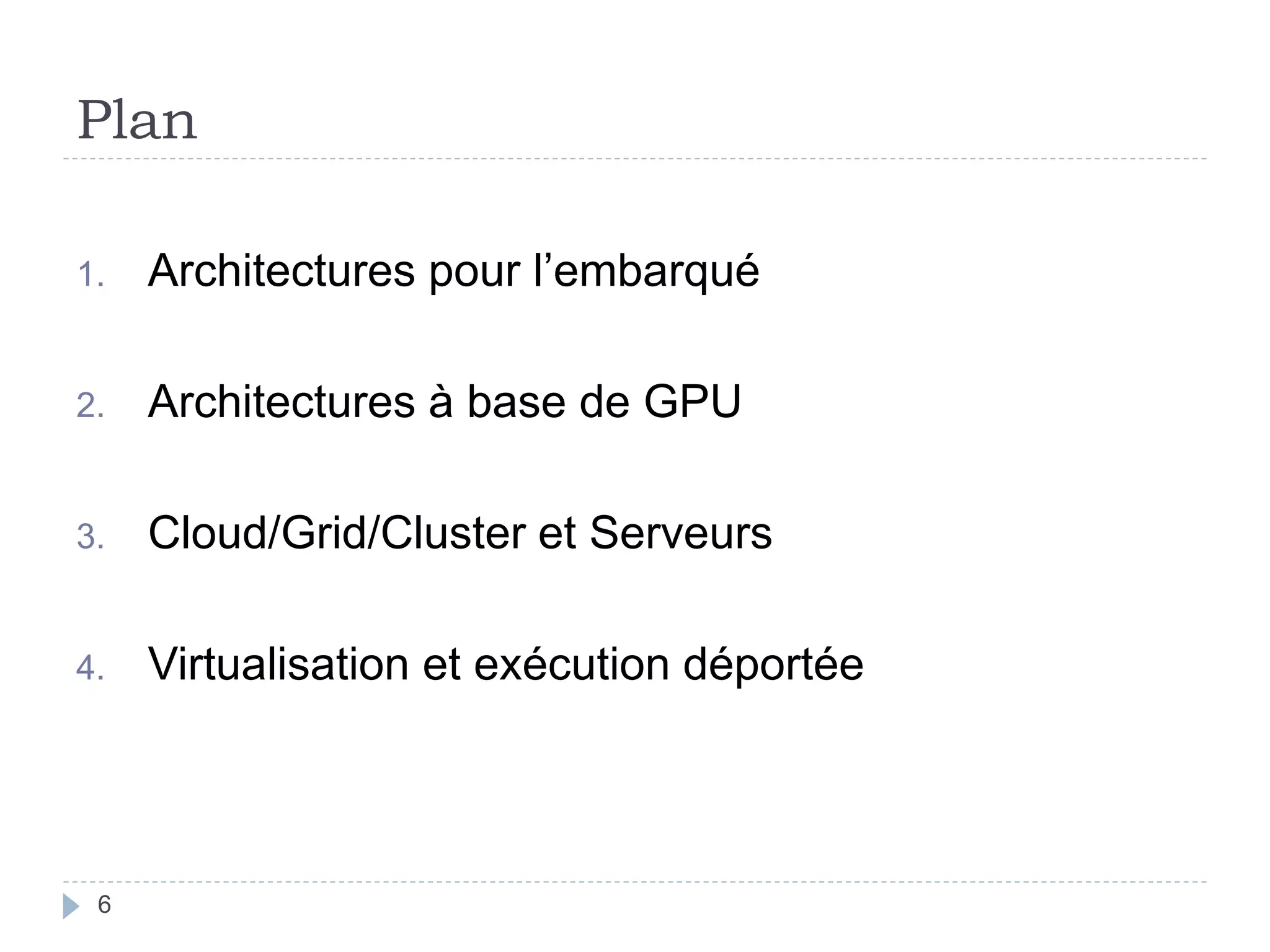 Plan
1. Architectures pour l’embarqué
2. Architectures à base de GPU
3. Cloud/Grid/Cluster et Serveurs
4. Virtualisation et exécution déportée
6
 