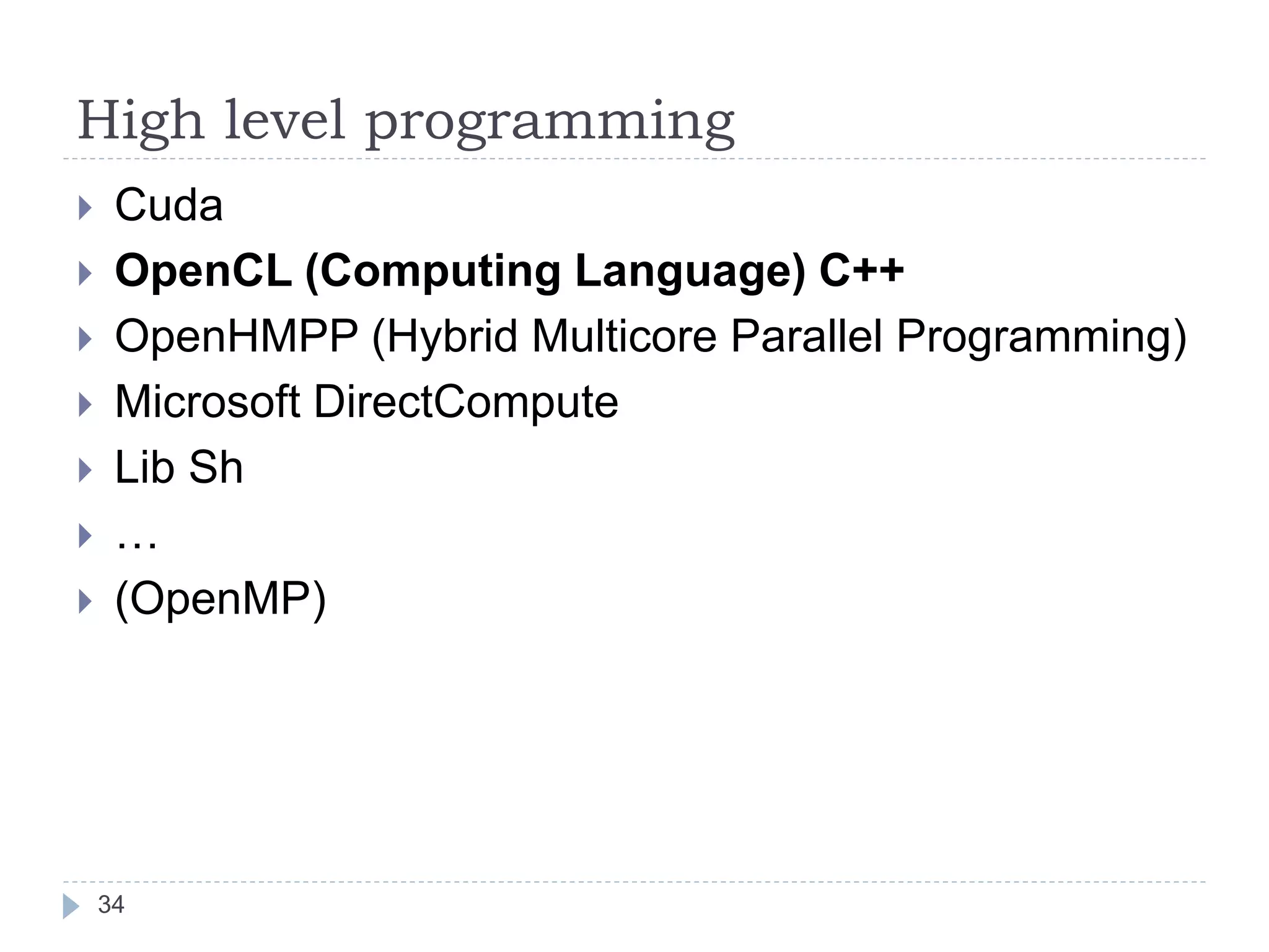 High level programming
34
 Cuda
 OpenCL (Computing Language) C++
 OpenHMPP (Hybrid Multicore Parallel Programming)
 Microsoft DirectCompute
 Lib Sh
 …
 (OpenMP)
 