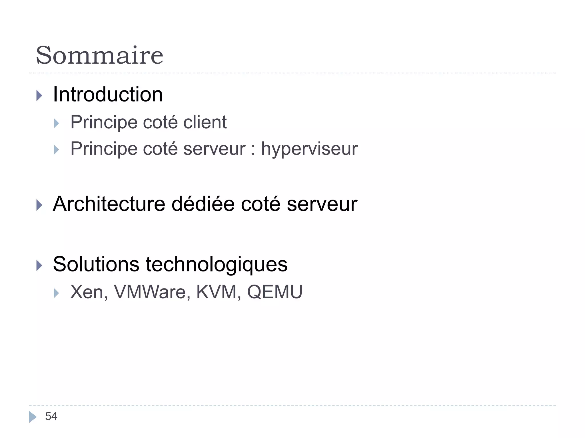 Sommaire
 Introduction
 Principe coté client
 Principe coté serveur : hyperviseur
 Architecture dédiée coté serveur
 Solutions technologiques
 Xen, VMWare, KVM, QEMU
54
 