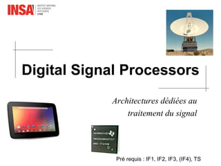 Digital Signal Processors
Architectures dédiées au
traitement du signal
Pré requis : IF1, IF2, IF3, (IF4), TS
 