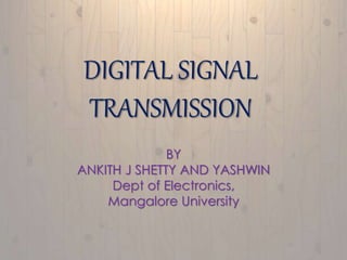 DIGITAL SIGNAL 
TRANSMISSION 
BY 
ANKITH J SHETTY AND YASHWIN 
Dept of Electronics, 
Mangalore University 
 